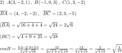 2)\; \; A(3,-2,1)\; ,\; B(-1,0,3)\; ,\; C(1,3,-2)\\\\\overline {BA}=(4,-2,-2)\; ,\; \; \overline {BC}=(2,3,-5)\\\\|\overline {BA}|=\sqrt{16+4+4}=\sqrt{24}=2\sqrt6\\\\|\overli{BC}|=\sqrt{4+9+25}=\sqrt{38}\\\\cosB= \frac{4\cdot 2-2\cdot 3+2\cdot 5}{2\sqrt6\cdot \sqrt{38}} = \frac{12}{2\sqrt{2\cdot 3}\cdot \sqrt{2\cdot 19}} = \frac{12}{4\sqrt{3\cdot 19}} = \frac{3}{\sqrt{3\cdot 19}} =\sqrt{ \frac{3}{19}}
