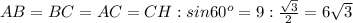 AB=BC=AC=CH:sin60 ^{o} =9: \frac{ \sqrt{3} }{2} =6 \sqrt{3} \\