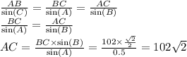 \frac{AB}{ \sin(C) } = \frac{BC}{ \sin(A) } = \frac{AC}{ \sin(B) } \\ \frac{BC}{ \sin(A) } = \frac{AC}{ \sin(B) } \\ AC = \frac{BC \times \sin(B) }{ \sin(A) } = \frac{102 \times \frac{ \sqrt{2} }{2} }{0.5} = 102 \sqrt{2}