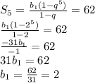 S_5=\frac{b_1(1-q^{5})}{1-q}=62\\\frac{b_1(1-2^{5})}{1-2}=62\\\frac{-31b_1}{-1}=62\\31b_1=62\\b_1=\frac{62}{31}=2