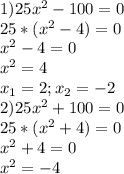 1)25x^2-100=0 \\ 25*(x^2-4)=0 \\ x^2-4=0 \\ x^2=4 \\ x_1=2;x_2=-2 \\ 2)25x^2+100=0 \\ 25*(x^2+4)=0 \\ x^2+4=0 \\ x^2=-4