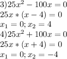 3)25x^2-100x=0 \\ 25x*(x-4)=0 \\ x_1=0;x_2=4 \\ 4)25x^2+100x=0 \\ 25x*(x+4)=0 \\ x_1=0;x_2=-4