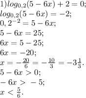 1) log_{0,2}(5-6x)+2=0; \\ &#10; log_{0,2}(5-6x)=-2; \\ &#10;0,2^{-2}=5-6x; \\ &#10;5-6x=25; \\ &#10;6x=5-25; \\ &#10;6x=-20; \\ &#10;x=- \frac{20}{6}=- \frac{10}{3}=-3 \frac{1}{3}. \\ &#10;5-6x\ \textgreater \ 0; \\ &#10;-6x\ \textgreater \ -5; \\ &#10;x\ \textless \ \frac{5}{6}. \\ &#10;