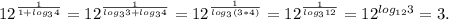 12^{ \frac{1}{1+ log_{3}4}}=12^{ \frac{1}{ log_{3}3+ log_{3}4}}=12^{ \frac{1}{ log_{3}(3*4)}}=12^{ \frac{1}{ log_{3}12}}=12^{ log_{12}3}=3.