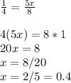 \frac{1}{4} = \frac{5x}{8} \\ \\ 4(5x)=8*1 \\ 20x=8 \\ x=8/20 \\ x=2/5=0.4