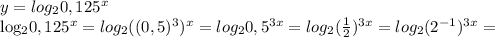 y= log_{2} 0,125^{x} &#10;&#10; log_{2} 0,125^{x} = log_{2} ((0,5)^{3}) ^{x}= log_{2} 0,5^{3x} = log_{2} ( \frac{1}{2} )^{3x} = log_{2} ( 2^{-1} )^{3x} =
