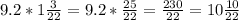 9.2* 1\frac{3}{22} =9.2 * \frac{25}{22}=\frac{230}{22}=10\frac{10}{22}