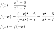 f(x) = \dfrac{x^2 + 6}{x^2 - 7} \\ \\ f(-x) = \dfrac{(-x)^2 + 6}{(-x^2) - 7} = \dfrac{x^2 + 6}{x^2 - 7} \\ \\ f(x) = f(-x)