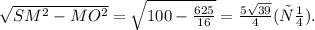 \sqrt{ SM^{2}- MO^{2}}= \sqrt{100- \frac{625}{16}}= \frac{5 \sqrt{39}}{4}(см).