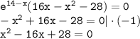 \tt e^{14-x}(16x-x^2-28)=0\\ -x^2+16x-28=0|\cdot(-1)\\ x^2-16x+28=0