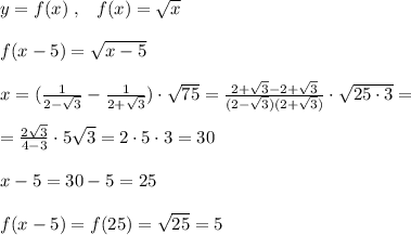 y=f(x)\; ,\; \; \; f(x)=\sqrt{x}\\\\f(x-5)=\sqrt{x-5}\\\\x=( \frac{1}{2-\sqrt3} - \frac{1}{2+\sqrt3} )\cdot \sqrt{75}=\frac{2+\sqrt3-2+\sqrt3}{(2-\sqrt3)(2+\sqrt3)} \cdot \sqrt{25\cdot 3}=\\\\ =\frac{2\sqrt3}{4-3} \cdot 5\sqrt3=2\cdot 5\cdot 3=30\\\\x-5=30-5=25\\\\f(x-5)=f(25)=\sqrt{25}=5
