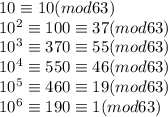 10\equiv10(mod63)\\10^2\equiv100\equiv37(mod63)\\10^3\equiv370\equiv55(mod63)\\10^4\equiv550\equiv46(mod 63)\\10^5\equiv460\equiv19(mod63)\\10^6\equiv190\equiv1(mod63)
