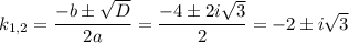 k_{1,2}= \dfrac{-b\pm \sqrt{D} }{2a} = \dfrac{-4\pm2i\sqrt{3} }{2} =-2\pm i\sqrt{3}