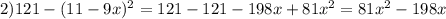 2)121-(11-9x)^2=121-121-198x+81x^2=81x^2-198x