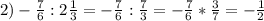 2) -\frac{7}{6} :2 \frac{1}{3} = -\frac{7}{6} : \frac{7}{3}= -\frac{7}{6} * \frac{3}{7}= -\frac{1}{2}