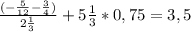 \frac{(- \frac{5}{12} - \frac{3}{4}) }{2 \frac{1}{3} } + 5\frac{1}{3}*0,75=3,5