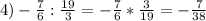 4) -\frac{7}{6} : \frac{19}{3}= -\frac{7}{6} * \frac{3}{19} =- \frac{7}{38}