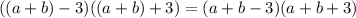 ((a+b)-3)((a+b)+3)=(a+b-3)(a+b+3)