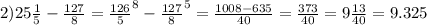 2)25 \frac{1}{5}- \frac{127}{8} = \frac{126}{5}^8 - \frac{127}{8}^5= \frac{1008-635}{40} = \frac{373}{40} = 9\frac{13}{40}=9.325