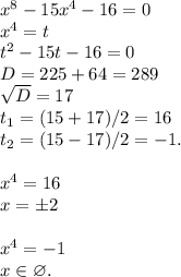 x^8-15x^4-16=0\\x^4=t\\t^2-15t-16=0\\D=225+64=289\\\sqrt{D}=17\\t_1=(15+17)/2=16\\t_2=(15-17)/2=-1.\\\\x^4=16\\x=\pm 2\\\\x^4=-1\\x\in \varnothing.