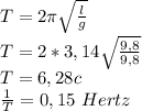 T=2 \pi\sqrt\frac{l}{g}\\T=2*3,14\sqrt\frac{9,8}{9,8}\\T=6,28 c\\ \frac{1}{T}=0,15\ Hertz
