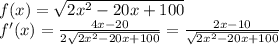 f(x)=\sqrt{2x^2-20x+100}\\&#10;f'(x)= \frac{4x-20}{2\sqrt{2x^2-20x+100}} = \frac{2x-10}{\sqrt{2x^2-20x+100}}
