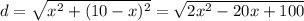 d= \sqrt{x^2+(10-x)^2} =\sqrt{2x^2-20x+100}