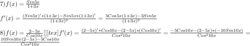 7)f(x)=\frac{Sin5x}{1+3x}\\\\f'(x)=\frac{(Sin5x)'*(1+3x)-Sin5x*(1+3x)'}{(1+3x)^{2}}=\frac{5Cos5x(1+3x)-3Sin5x}{(1+3x)^{2}}\\\\8)f(x)=\frac{2-5x}{Cos10x}[\tex][tex]f'(x)=\frac{(2-5x)'*Cos10x-(2-5x)*(Cos10x)'}{Cos^{2}10x }=\frac{-5Cos10x-(2-5x)*(-10Sin10x)}{Cos^{2}10x }=\frac{10Sin10x(2-5x)-5Cos10x}{Cos^{2}10x }