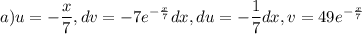 \displaystyle a) u=- \frac{x}{7}, dv=-7e^{- \frac{x}{7}} dx, du=- \frac{1}{7}dx, v=49e^{- \frac{x}{7}}