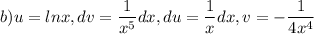 \displaystyle b) u=lnx, dv= \frac{1}{x^5}dx, du= \frac{1}{x}dx, v=- \frac{1}{4x^4}