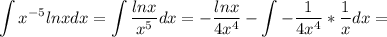 \displaystyle \int x^{-5}lnxdx=\int \frac{lnx}{x^5}dx=- \frac{lnx}{4x^4}- \int - \frac{1}{4x^4}* \frac{1}{x} dx=