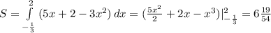 S= \int\limits^2_{- \frac{1}{3} } {(5x+2-3 x^{2}) } \, dx =( \frac{5 x^{2} }{2} +2x- x^{3} )|^{2}_{- \frac{1}{3} }=6 \frac{19}{54}