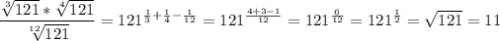 \displaystyle \frac{ \sqrt[3]{121}* \sqrt[4]{121}}{ \sqrt[12]{121}}=121^{ \frac{1}{3}+ \frac{1}{4}- \frac{1}{12}}=121^{ \frac{4+3-1}{12}}=121^{ \frac{6}{12}}=121^{\frac{1}{2}}= \sqrt{121}=11