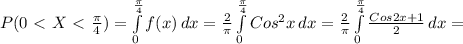 P(0\ \textless \ X\ \textless \ \frac{ \pi }{4} )= \int\limits^ \frac{ \pi }{4} _0 {f(x)} \, dx = { \frac{2}{ \pi } \int\limits^ \frac{ \pi }{4} _0 Cos^{2}x} \, dx ={ \frac{2}{ \pi } \int\limits^ \frac{ \pi }{4} _0 \frac{Cos2x+1}{2} } \, dx =