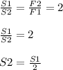 \frac{S1}{S2} = \frac{F2}{F1} =2 \\ \\ &#10; \frac{S1}{S2} =2 \\ \\ S2= \frac{S1}{2}