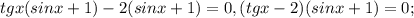 tgx(sinx+1)-2(sinx+1)=0, (tgx-2)(sinx+1)=0;