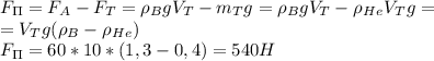 F_\Pi=F_A-F_T=\rho_BgV_T-m_Tg=\rho_BgV_T-\rho_H_eV_Tg=\\&#10;=V_Tg(\rho_B-\rho_H_e)\\&#10;F_\Pi=60*10*(1,3-0,4)=540H