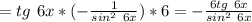 =tg\ 6x*(-\frac{1}{sin^2\ 6x} )*6=- \frac{6tg\ 6x}{sin^2\ 6x}