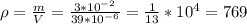 \rho = \frac{m}{V}=\frac {3*10^{-2}}{39*10^{-6}} = \frac{1}{13}*10^4=769