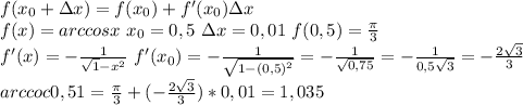 f(x_0+зx) = f(x_0)+f'(x_0)зx \\&#10;f(x)=arccosx \ x_0=0,5\ зx=0,01 \ f(0,5)= \frac{ \pi }{3} \\&#10;f'(x)=- \frac{1}{ \sqrt1-{x^2} } \ f'(x_0)=- \frac{1}{ \sqrt{1-(0,5)^2} } =- \frac{1}{ \sqrt{0,75} } =- \frac{1}{0,5 \sqrt{3} } =- \frac{2 \sqrt{3} }{3} \\&#10;arccoc0,51= \frac{ \pi }{3} +(- \frac{2 \sqrt{3} }{3})*0,01=1,035