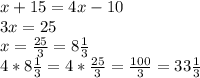 x+15=4x-10\\3x=25\\x=\frac{25}{3}=8\frac{1}{3}\\4*8\frac{1}{3}=4*\frac{25}{3}=\frac{100}{3}=33\frac{1}{3}