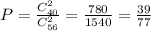 P=\frac{C_{40}^{2}}{C_{56}^{2}}=\frac{780}{1540} = \frac {39}{77}