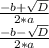 \frac{-b + \sqrt{D} }{2 * a} \\ \frac{-b - \sqrt{D} }{2 *a}