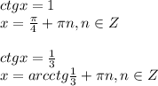 ctg x=1\\ x= \frac{\pi}{4}+ \pi n,n \in Z\\ \\ ctgx=\frac{1}{3} \\ x=arcctg\frac{1}{3} + \pi n,n \in Z