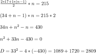 \frac{2*17+1*(n-1)}{2}*n=215\\ \\ (34+n-1)*n=215*2\\ \\34n+n^{2}-n=430\\ \\ n^{2}+33n-430=0\\ \\ D=33^{2}-4*(-430)=1089+1720=2809\\ \\
