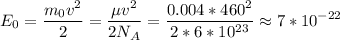 \displaystyle&#10;E_0 = \frac{m_0v^2}{2} = \frac{\mu v^2}{2N_A} = \frac{0.004*460^2}{2*6*10^{23}} \approx 7 *10^{-22}