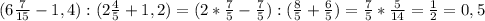 (6 \frac{7}{15} -1,4): (2 \frac{4}{5} +1,2) = ( 2* \frac{7}{5} - \frac{7}{5}): ( \frac{8}{5} + \frac{6}{5} )= \frac{7}{5} * \frac{5}{14} = \frac{1}{2} =0,5