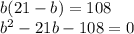 b(21-b)=108\\ b^2-21b-108=0