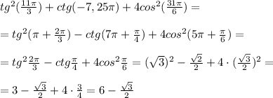 tg^2 (\frac{11\pi }{3}) +ctg(-7,25\pi )+4cos^2(\frac{31\pi }{6})=\\\\=tg^2(\3\pi +\frac{2\pi }{3}) -ctg(7\pi +\frac{\pi}{4})+4cos^2(5\pi +\frac{\pi}{6})=\\\\=tg^2\frac{2\pi}{3}-ctg\frac{\pi}{4}+4cos^2\frac{\pi}{6}=(\sqrt3)^2-\frac{\sqrt2}{2}+4\cdot (\frac{\sqrt3}{2})^2=\\\\=3-\frac{\sqrt3}{2}+4\cdot \frac{3}{4}=6-\frac{\sqrt3}{2}