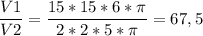 \displaystyle \frac{V1}{V2}= \frac{15*15*6* \pi}{2*2*5* \pi} = 67,5